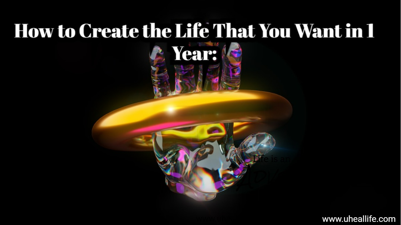 How to Create the Life That You Want in 1 Year