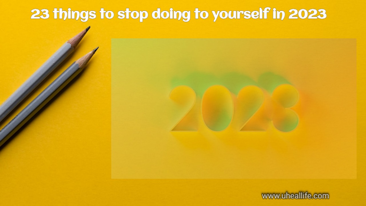 23 things to stop doing to yourself in 2023