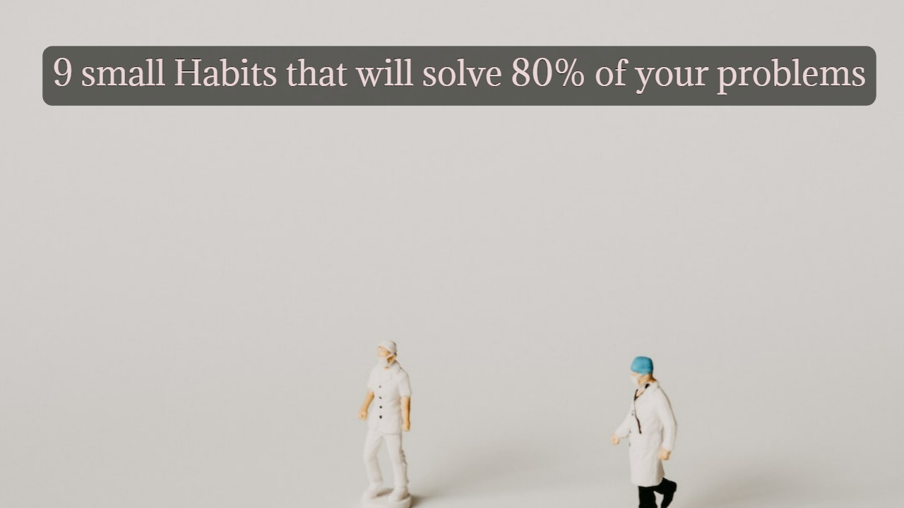 9 small Habits that will solve 80% of your problems