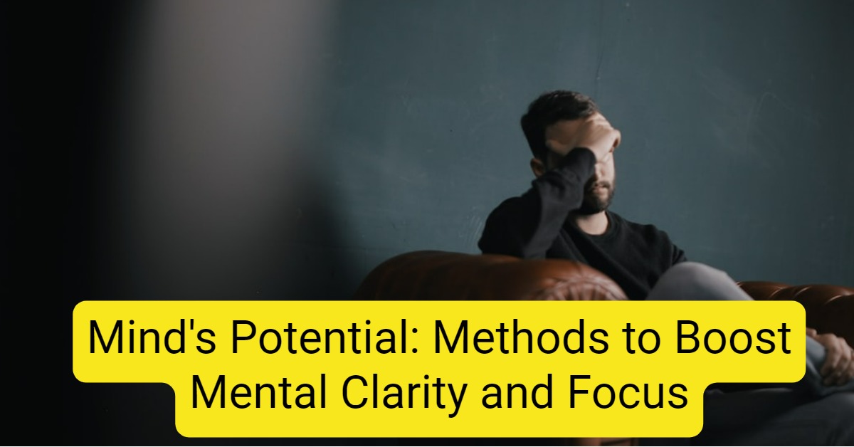 Mind's Potential: Methods to Boost Mental Clarity and Focus