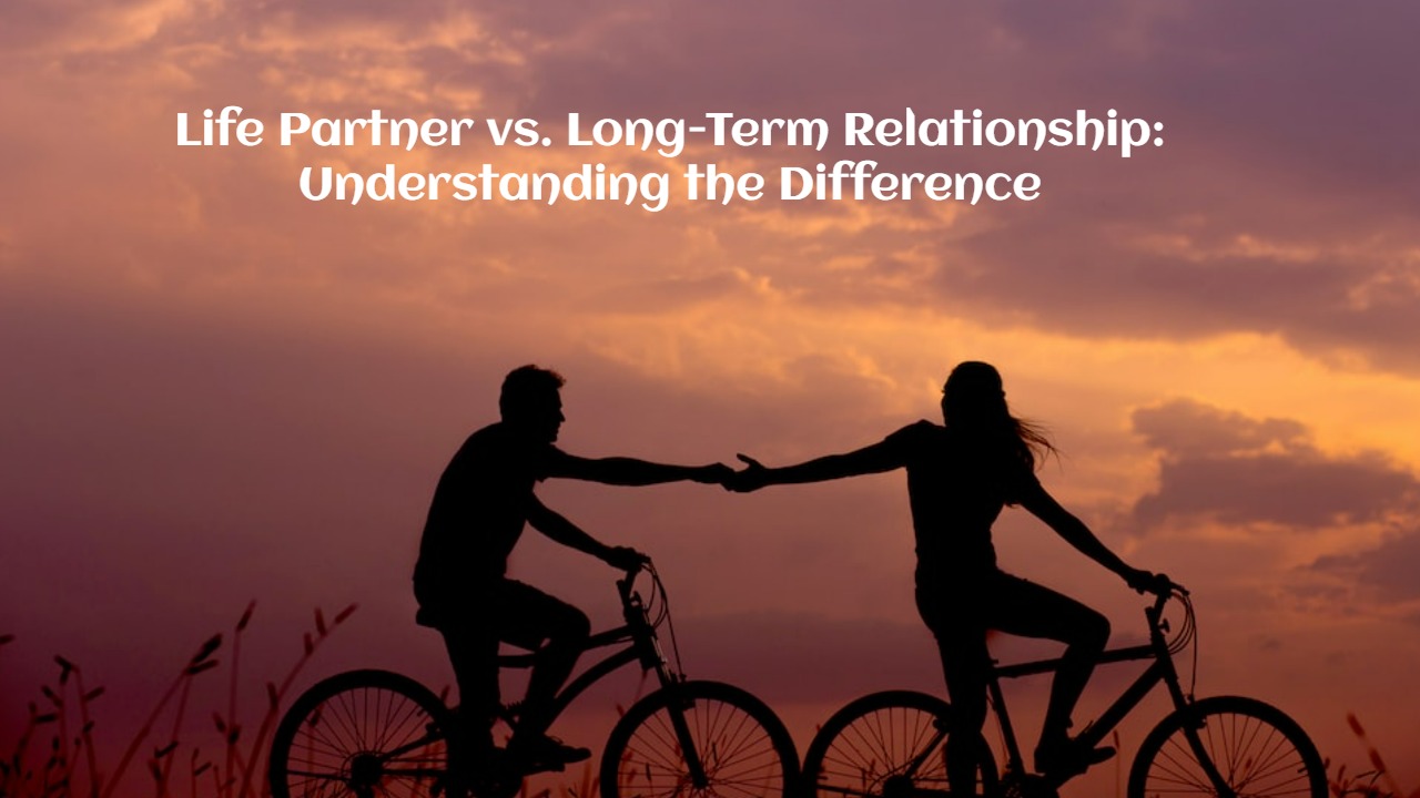 Life Partner vs. Long-Term Relationship: Understanding the Difference