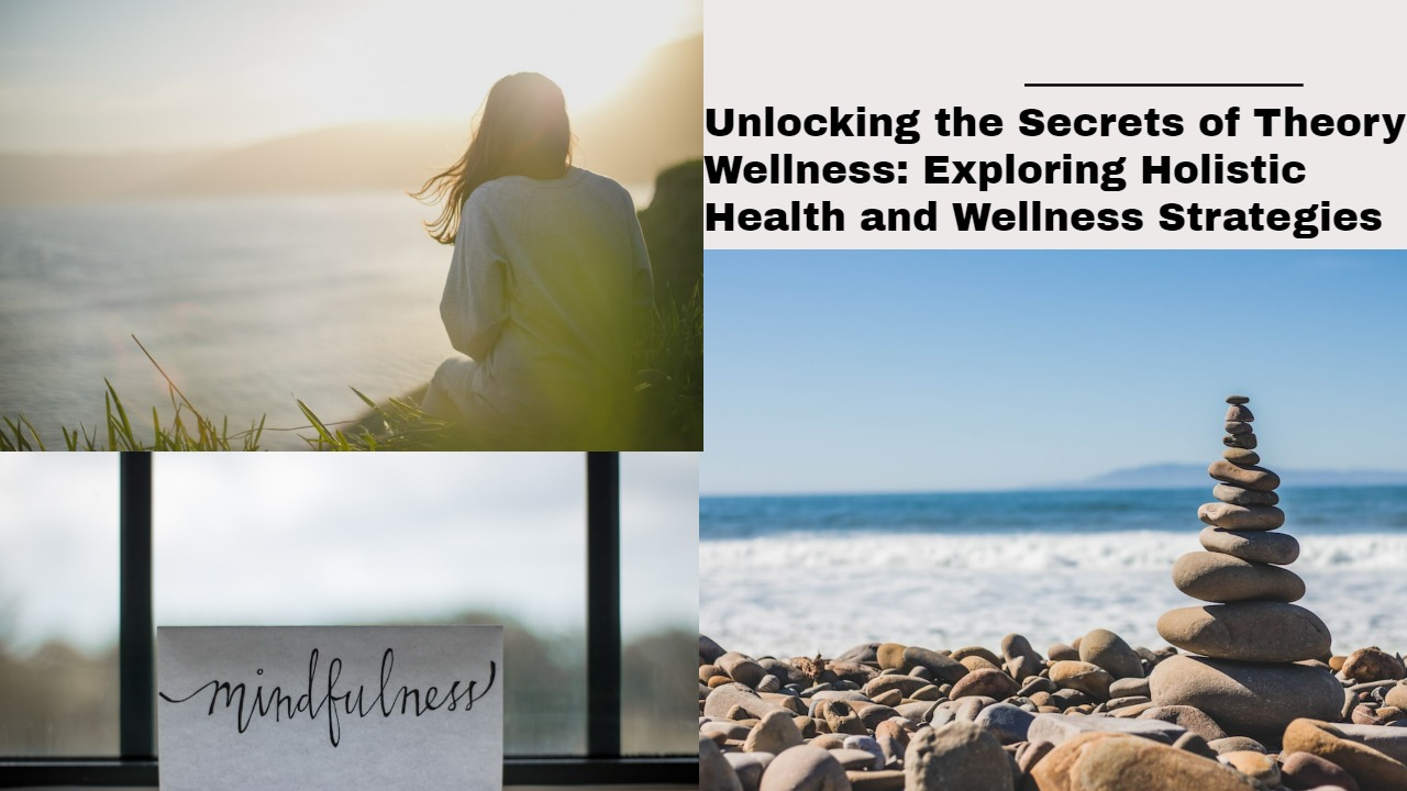 Unlocking the Secrets of Theory Wellness: Exploring Holistic Health and Wellness Strategies