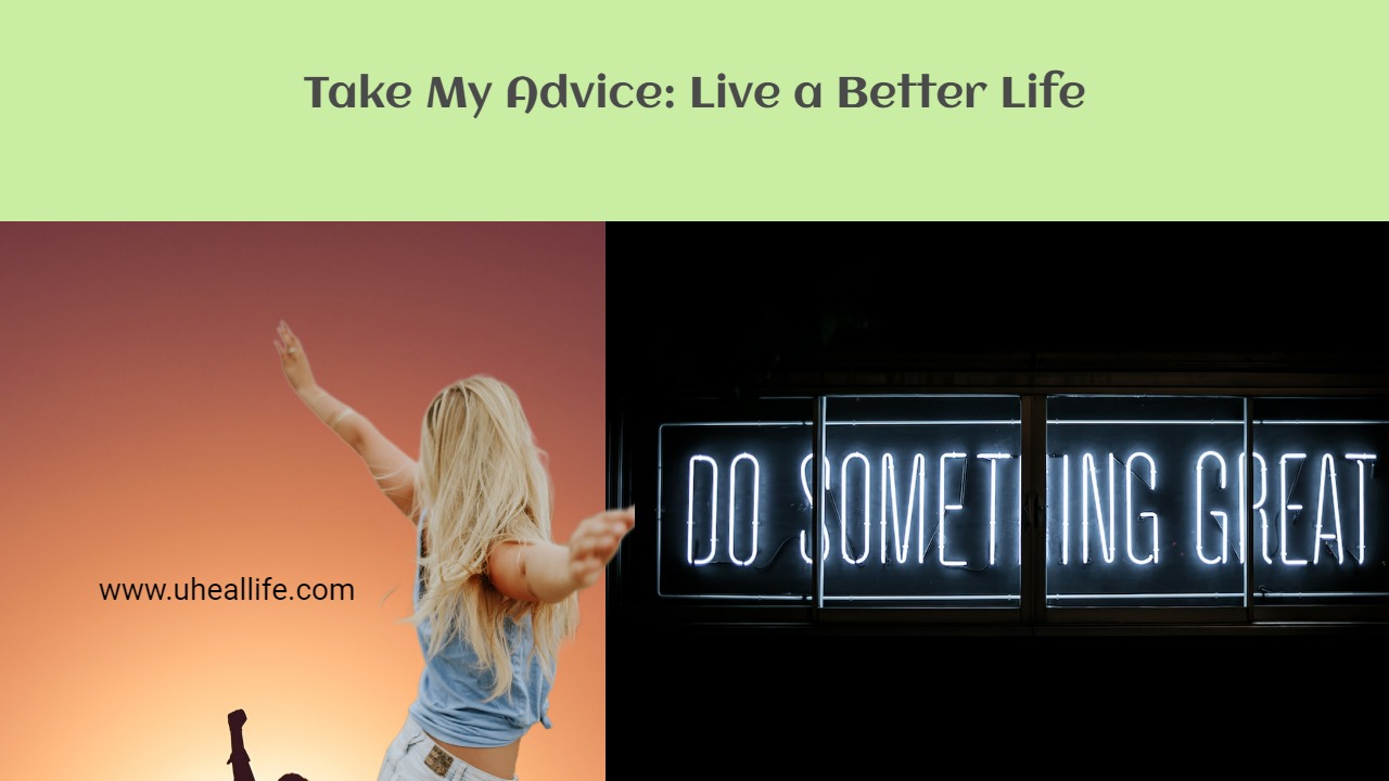 Take My Advice Live a Better Life