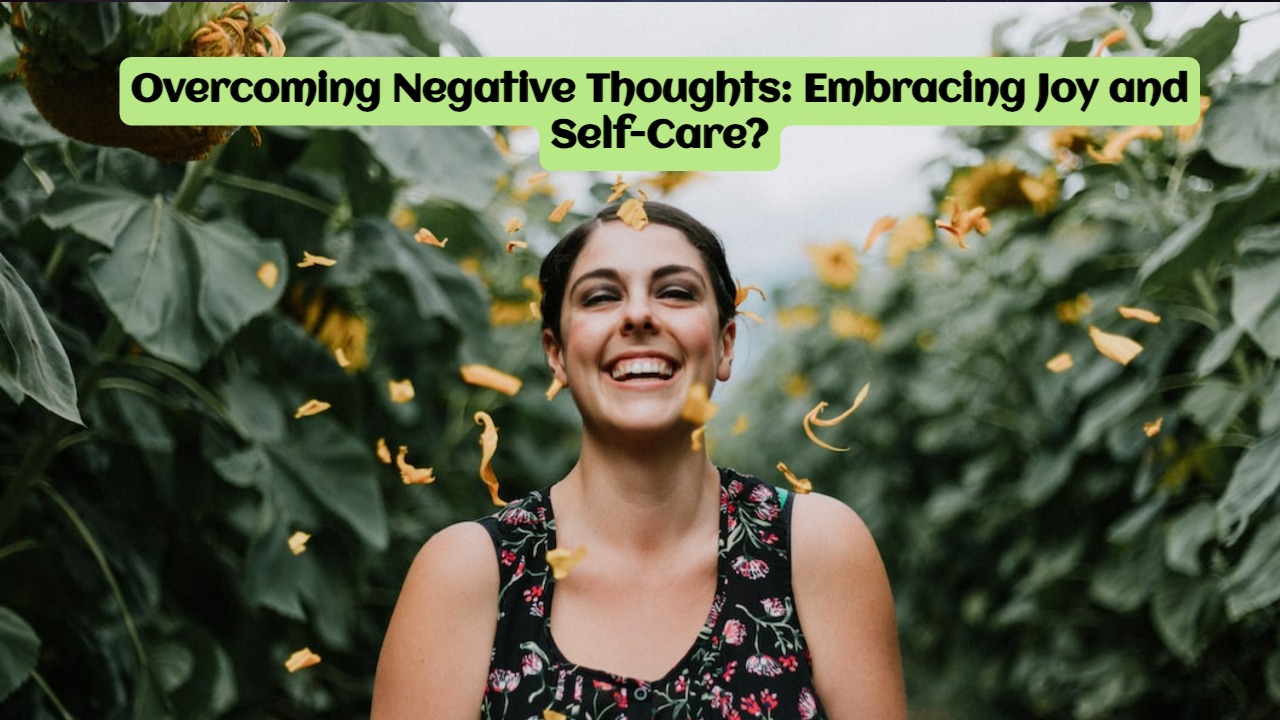 Overcoming Negative Thoughts: Embracing Joy and Self-Care