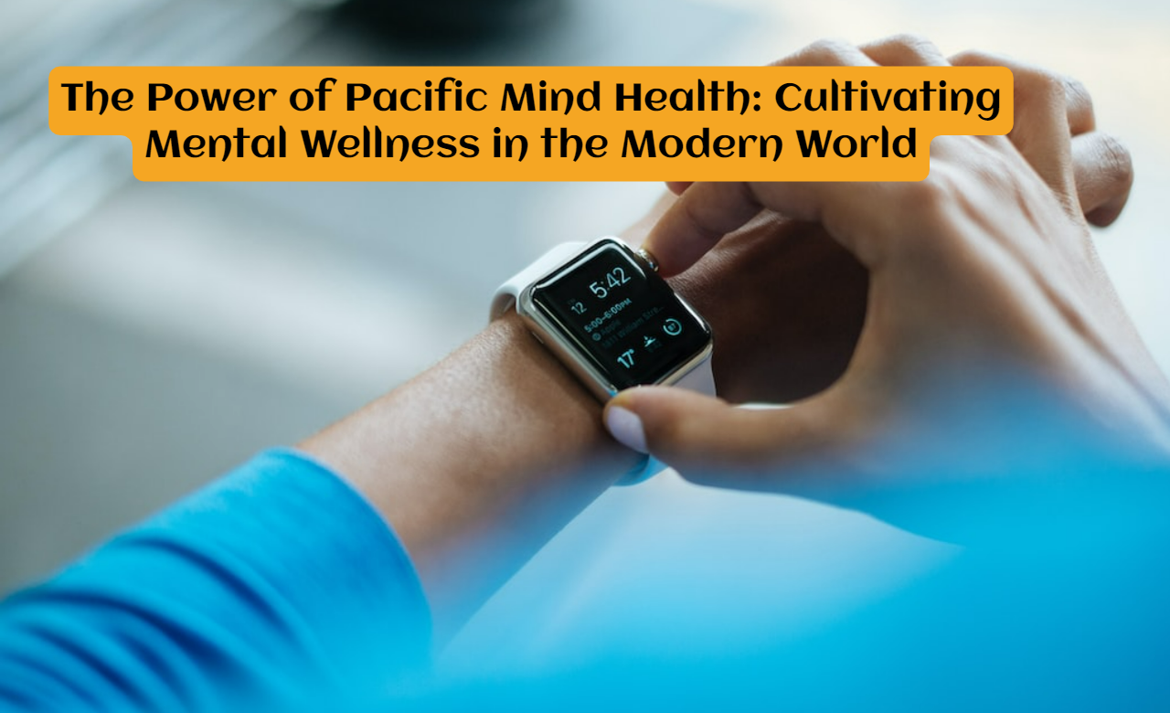 The Power of Pacific Mind Health: Cultivating Mental Wellness in the Modern World