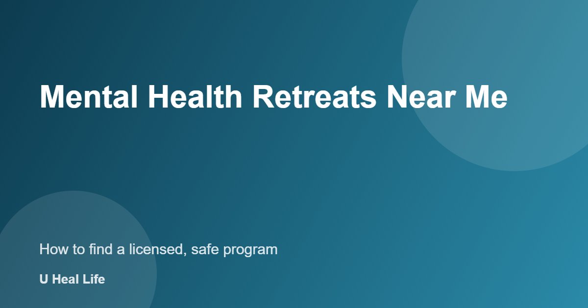 Mental health retreat near me: checklist to find a licensed, safe program